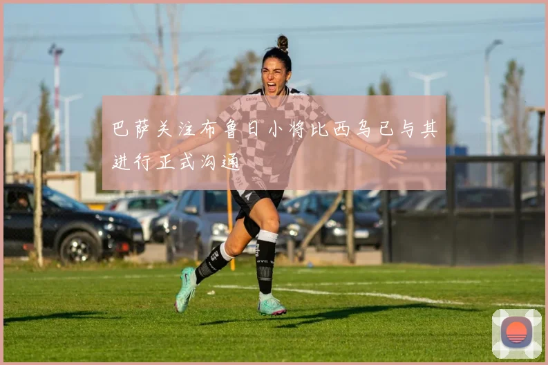 巴萨关注布鲁日小将比西乌已与其进行正式沟通