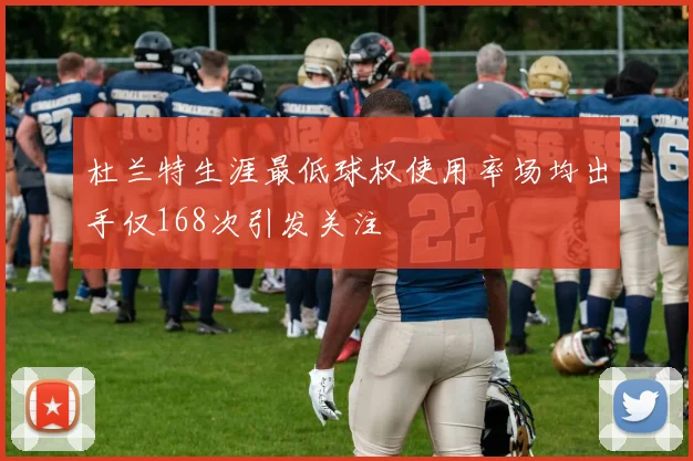 杜兰特生涯最低球权使用率场均出手仅168次引发关注