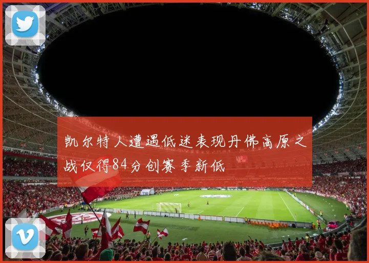 凯尔特人遭遇低迷表现丹佛高原之战仅得84分创赛季新低