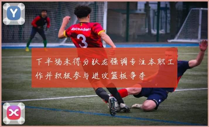 下半场未得分狄龙强调专注本职工作并积极参与进攻篮板争夺