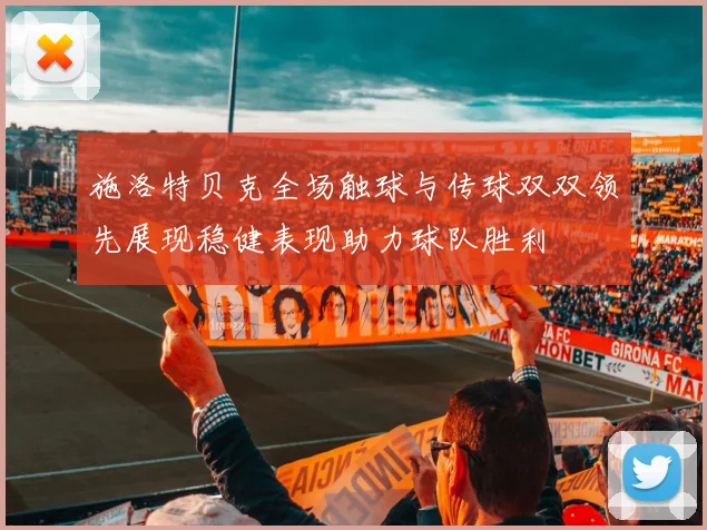 施洛特贝克全场触球与传球双双领先展现稳健表现助力球队胜利