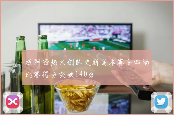 迈阿密热火创队史新高本赛季四场比赛得分突破140分