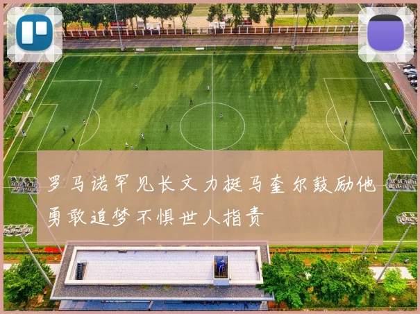 罗马诺罕见长文力挺马奎尔鼓励他勇敢追梦不惧世人指责