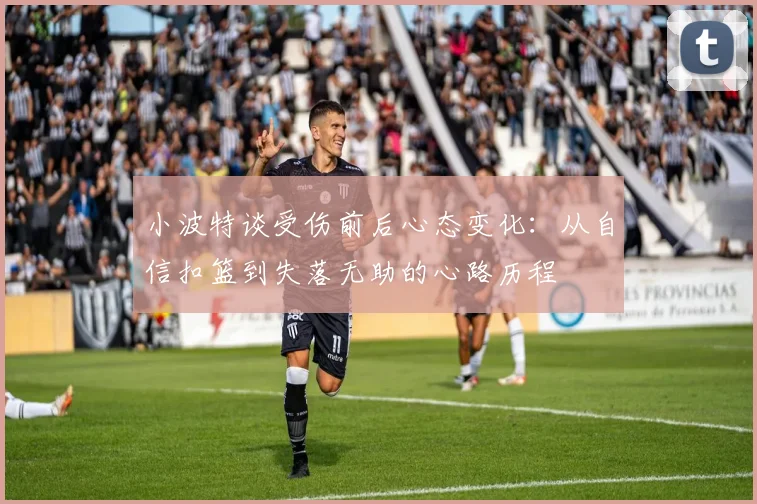 小波特谈受伤前后心态变化：从自信扣篮到失落无助的心路历程