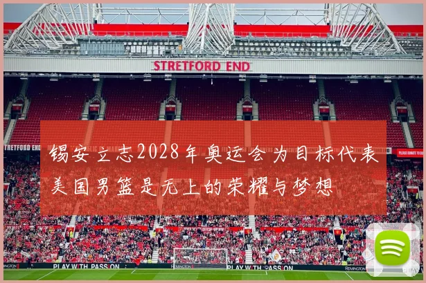 锡安立志2028年奥运会为目标代表美国男篮是无上的荣耀与梦想