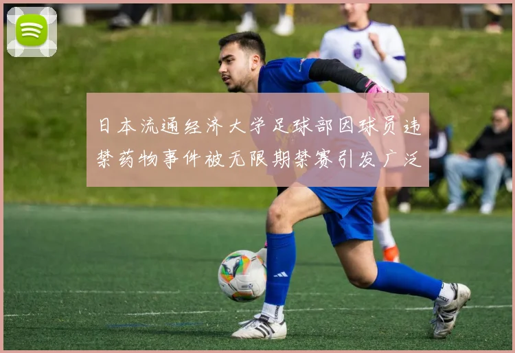 日本流通经济大学足球部因球员违禁药物事件被无限期禁赛引发广泛关注