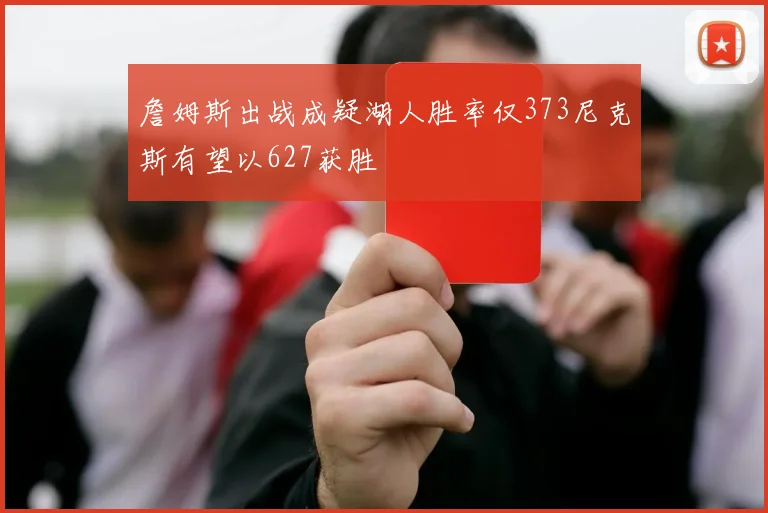 詹姆斯出战成疑湖人胜率仅373尼克斯有望以627获胜