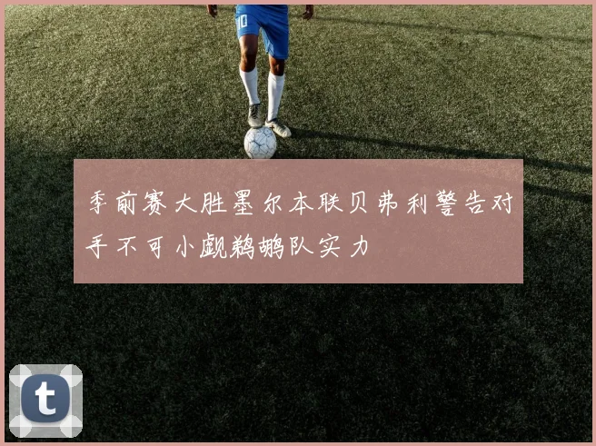 季前赛大胜墨尔本联贝弗利警告对手不可小觑鹈鹕队实力