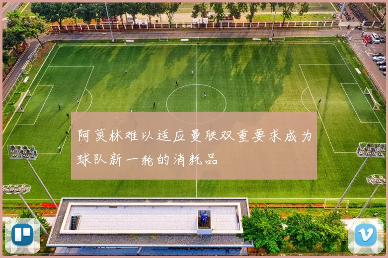 阿莫林难以适应曼联双重要求成为球队新一轮的消耗品