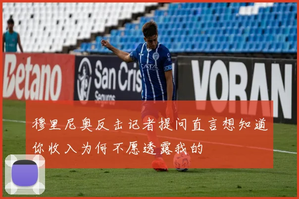 穆里尼奥反击记者提问直言想知道你收入为何不愿透露我的